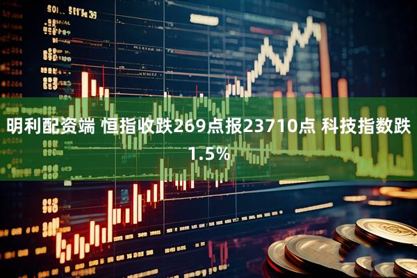 明利配资端 恒指收跌269点报23710点 科技指数跌1.5%