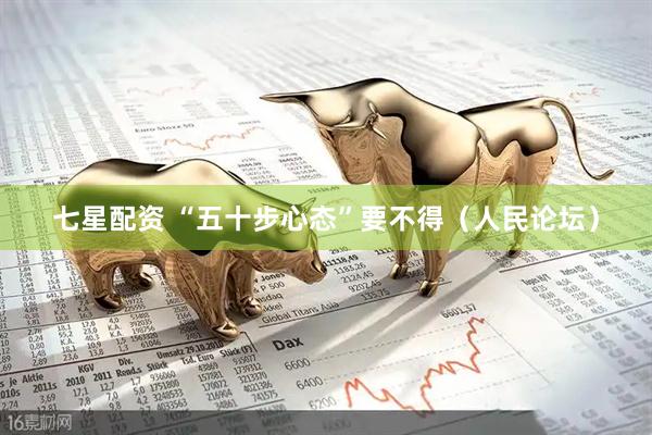 七星配资 “五十步心态”要不得（人民论坛）