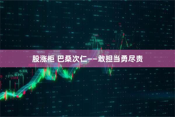股涨柜 巴桑次仁——敢担当勇尽责