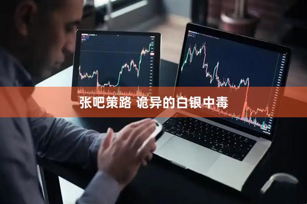 张吧策路 诡异的白银中毒