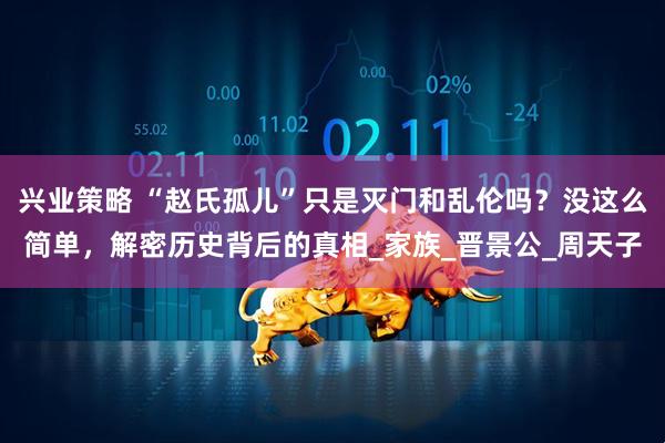 兴业策略 “赵氏孤儿”只是灭门和乱伦吗？没这么简单，解密历史背后的真相_家族_晋景公_周天子