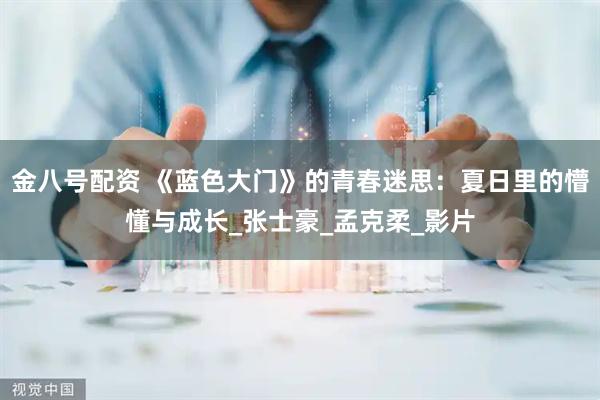 金八号配资 《蓝色大门》的青春迷思：夏日里的懵懂与成长_张士豪_孟克柔_影片
