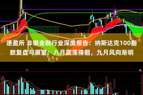 速盈所 非银金融行业深度报告：纳斯达克100指数复盘与展望：八月震荡徘徊，九月风向渐明