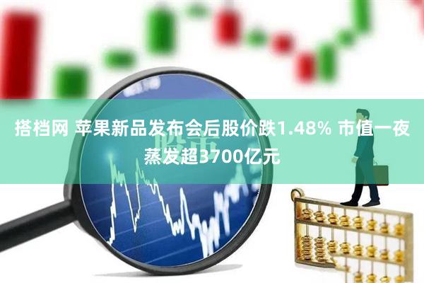 搭档网 苹果新品发布会后股价跌1.48% 市值一夜蒸发超3700亿元