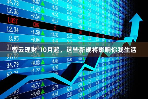 智云理财 10月起，这些新规将影响你我生活