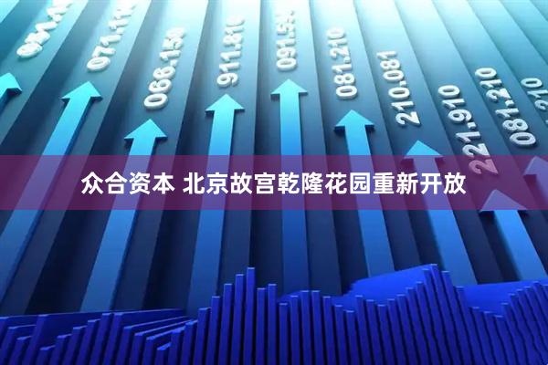 众合资本 北京故宫乾隆花园重新开放