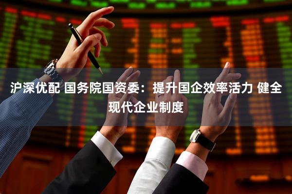 沪深优配 国务院国资委：提升国企效率活力 健全现代企业制度