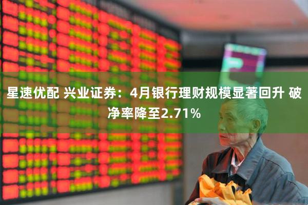 星速优配 兴业证券：4月银行理财规模显著回升 破净率降至2.71%
