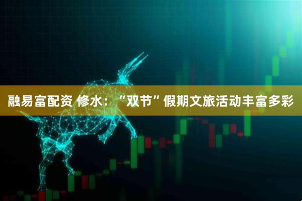 融易富配资 修水：“双节”假期文旅活动丰富多彩