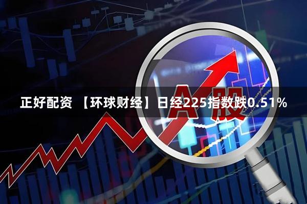 正好配资 【环球财经】日经225指数跌0.51%