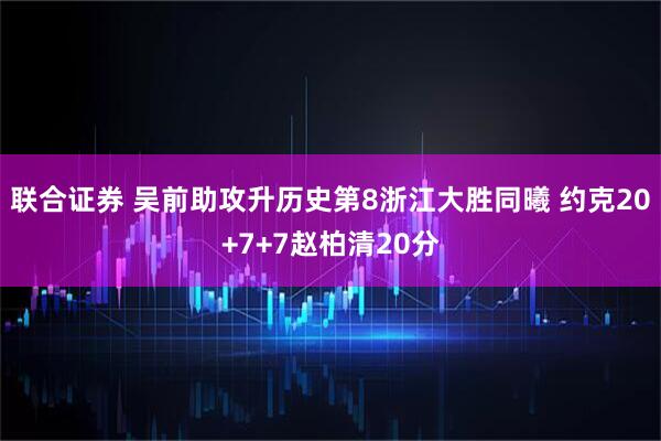 联合证券 吴前助攻升历史第8浙江大胜同曦 约克20+7+7赵柏清20分