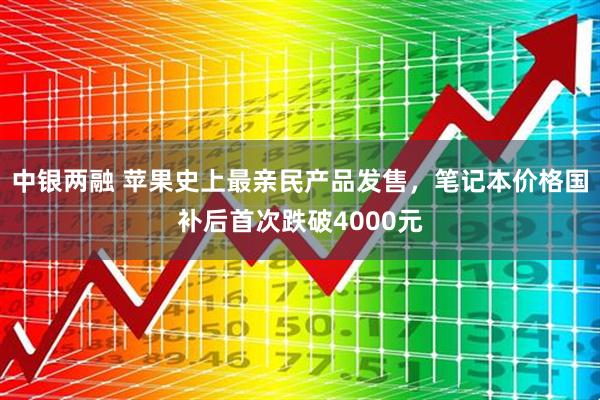 中银两融 苹果史上最亲民产品发售，笔记本价格国补后首次跌破4000元