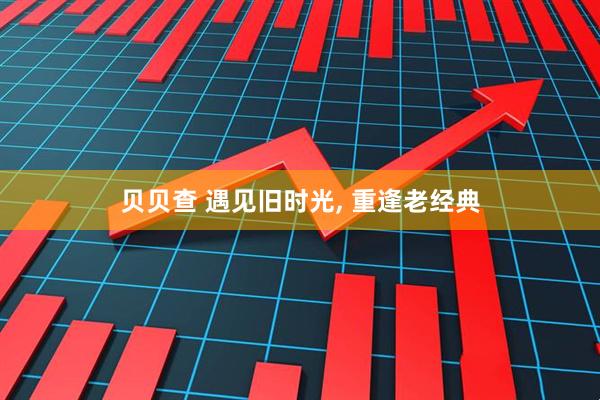 贝贝查 遇见旧时光, 重逢老经典